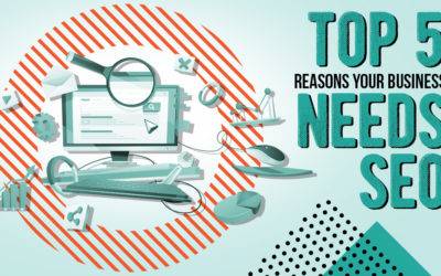 The Top 5 Reasons Your Business Needs SEO